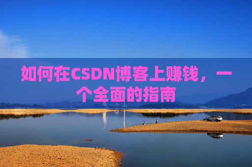 如何在CSDN博客上赚钱，一个全面的指南