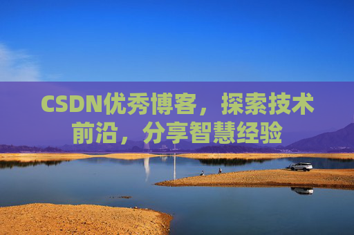 CSDN优秀博客，探索技术前沿，分享智慧经验