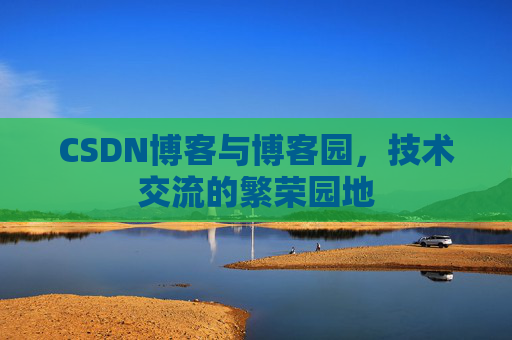 CSDN博客与博客园，技术交流的繁荣园地